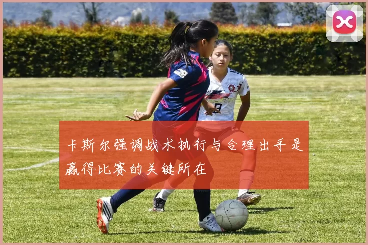 卡斯尔强调战术执行与合理出手是赢得比赛的关键所在